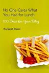 No One Cares What You Had For Lunch: 100 Ideas for Your Blog